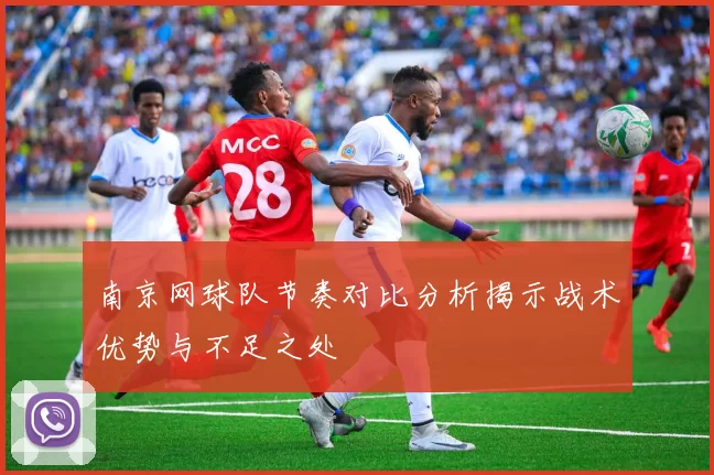 南京网球队节奏对比分析揭示战术优势与不足之处