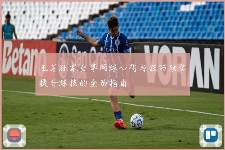 王芳独家分享网球心得与技巧助你提升球技的全面指南