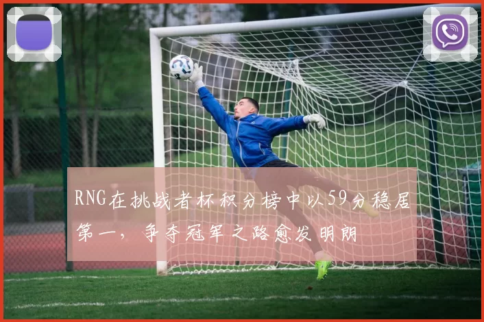RNG在挑战者杯积分榜中以59分稳居第一，争夺冠军之路愈发明朗