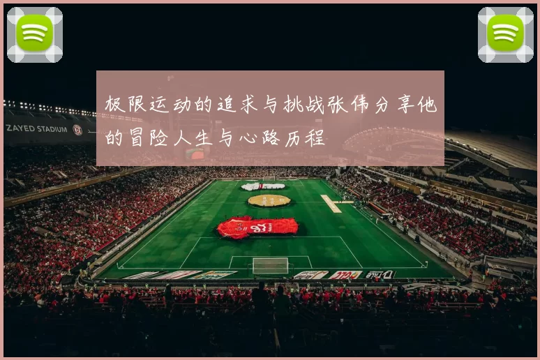 极限运动的追求与挑战张伟分享他的冒险人生与心路历程