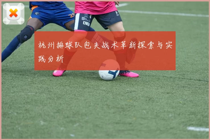 杭州排球队包夹战术革新探索与实践分析