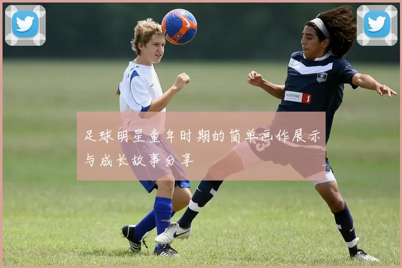 足球明星童年时期的简单画作展示与成长故事分享