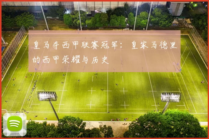 皇马夺西甲联赛冠军：皇家马德里的西甲荣耀与历史