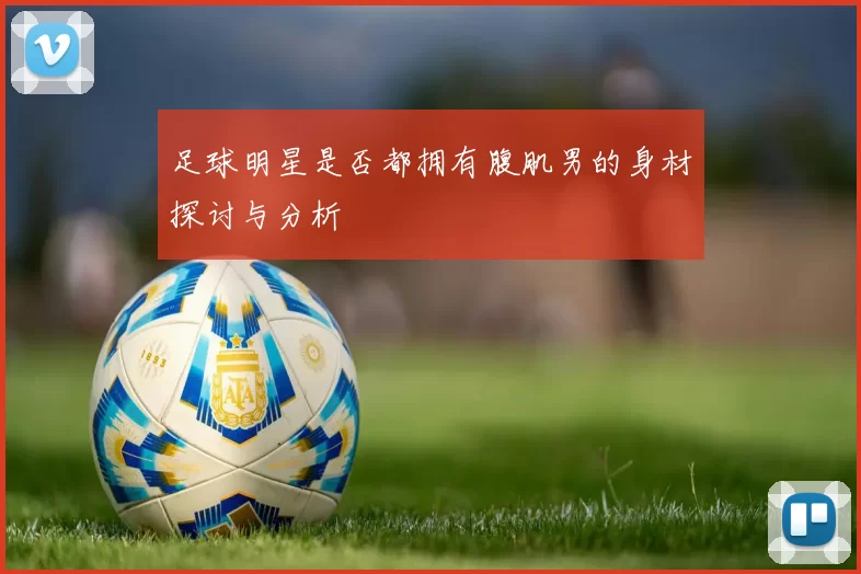 足球明星是否都拥有腹肌男的身材探讨与分析