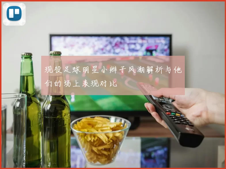现役足球明星小辫子风潮解析与他们的场上表现对比