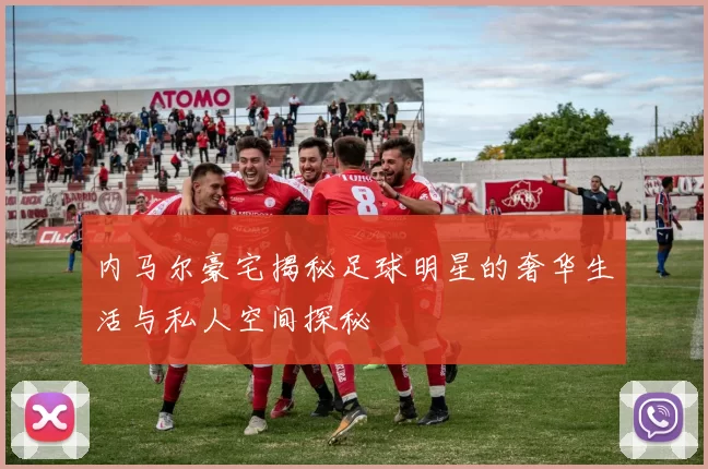 内马尔豪宅揭秘足球明星的奢华生活与私人空间探秘