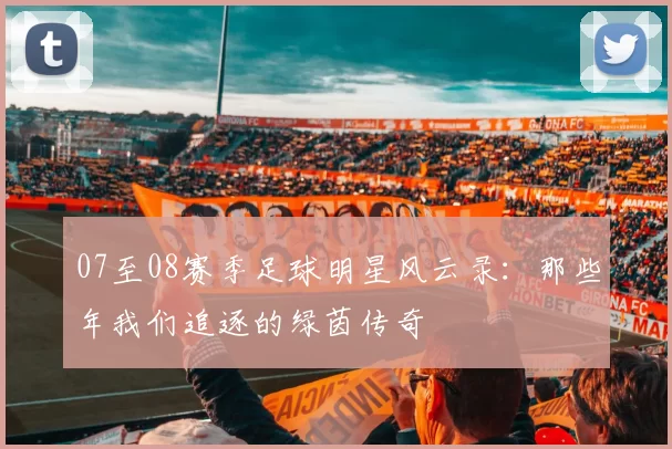 07至08赛季足球明星风云录：那些年我们追逐的绿茵传奇