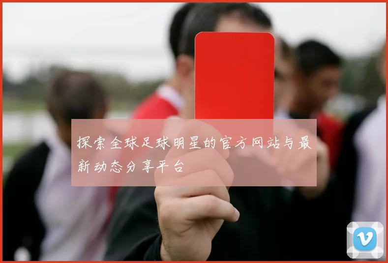 探索全球足球明星的官方网站与最新动态分享平台