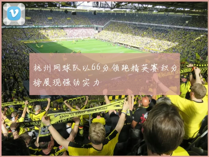 杭州网球队以66分领跑精英赛积分榜展现强劲实力