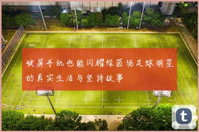 破屏手机也能闪耀绿茵场足球明星的真实生活与坚持故事