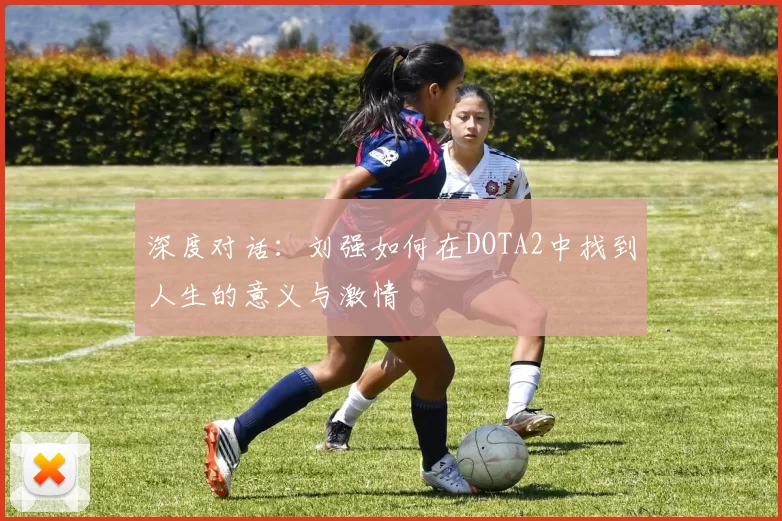 深度对话：刘强如何在DOTA2中找到人生的意义与激情