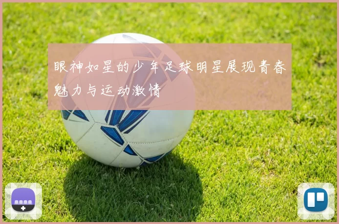 眼神如星的少年足球明星展现青春魅力与运动激情