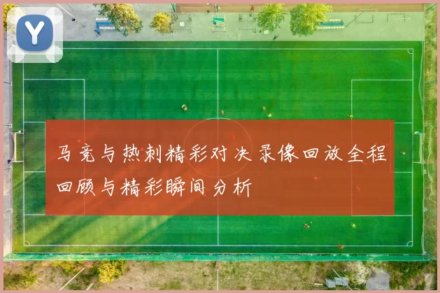 马竞与热刺精彩对决录像回放全程回顾与精彩瞬间分析