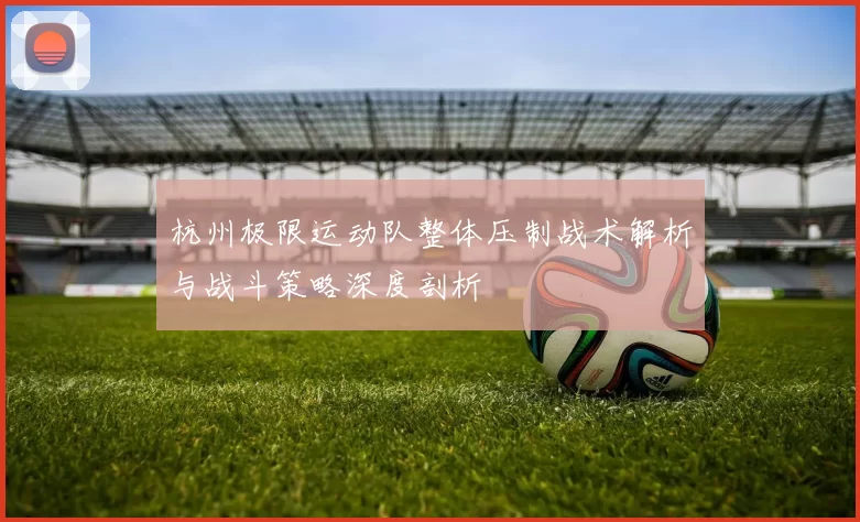 杭州极限运动队整体压制战术解析与战斗策略深度剖析