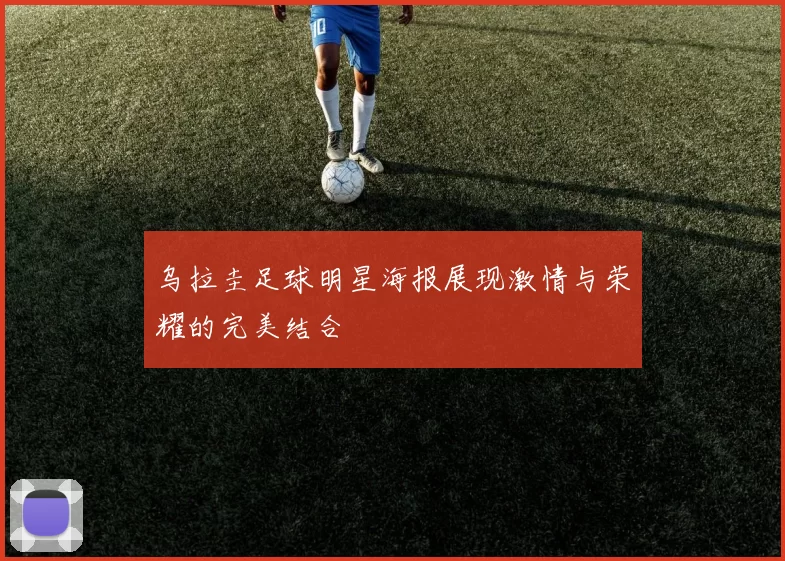 乌拉圭足球明星海报展现激情与荣耀的完美结合