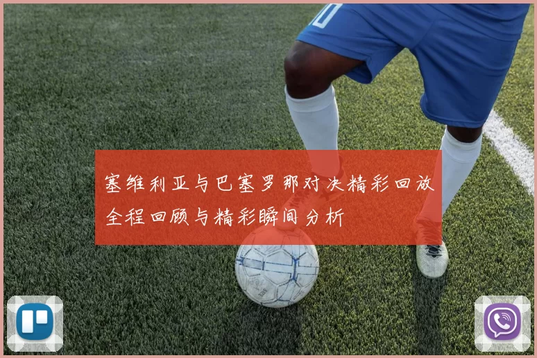 塞维利亚与巴塞罗那对决精彩回放全程回顾与精彩瞬间分析