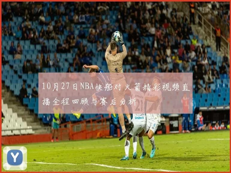 10月27日NBA快船对火箭精彩视频直播全程回顾与赛后分析