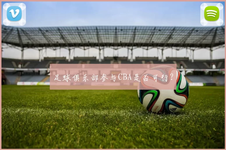 足球俱乐部参与CBA是否可行？