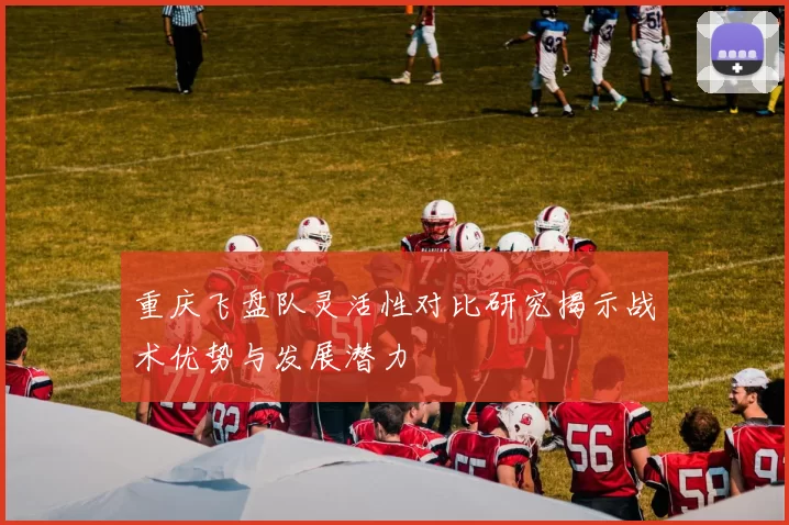 重庆飞盘队灵活性对比研究揭示战术优势与发展潜力