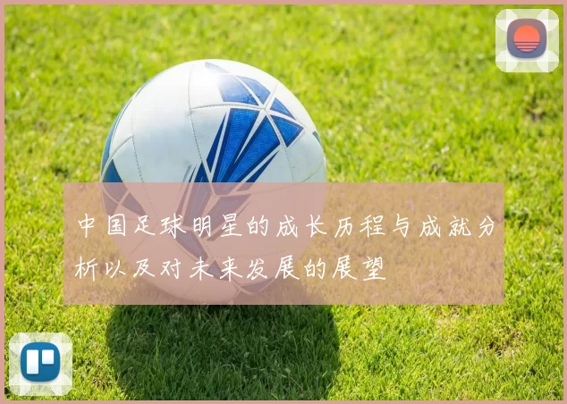 中国足球明星的成长历程与成就分析以及对未来发展的展望