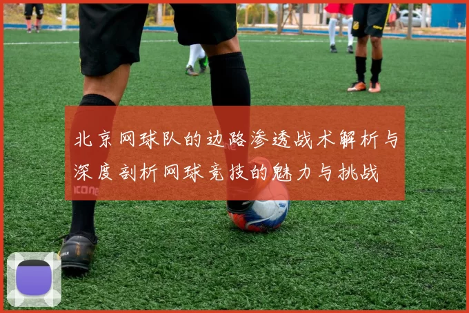 北京网球队的边路渗透战术解析与深度剖析网球竞技的魅力与挑战